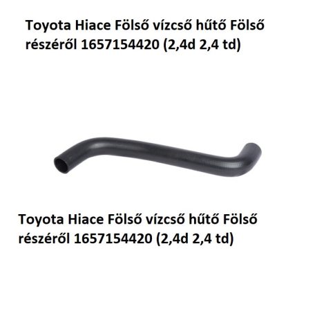 Toyota Hiace Fölső vízcső hűtő Fölső részéről 1657154420 (2,4d 2,4 td)