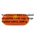 Ford Focus C-MAX Irányjelző sárvédőbe Fehér vagy Sárga foglalat nélkül, 2008 ig
